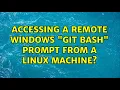 Accessing a remote Windows Git Bash prompt from a Linux machine 2 Solutions