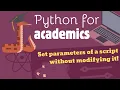 Python for Academics Set parameters of a Python script without modifying it Intro to argparse