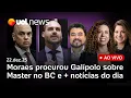 Moraes procurou Galípolo sobre Master no BC; Eduardo Bolsonaro sem passaporte diplomático e+ ao vivo