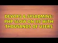 DevOps SysAdmins PHP slow on IIS with thousands of users