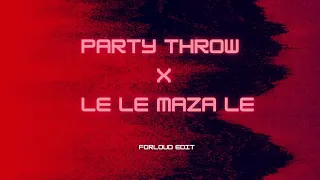 party throw x le le maza le forloud edit 