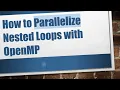 How to Parallelize Nested Loops with OpenMP