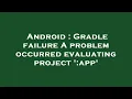Android Gradle failure A problem occurred evaluating project app
