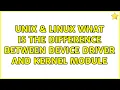 Unix Linux What is the difference between Device driver and kernel module