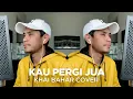 KAU PERGI JUA (COVER BY KHAI BAHAR)