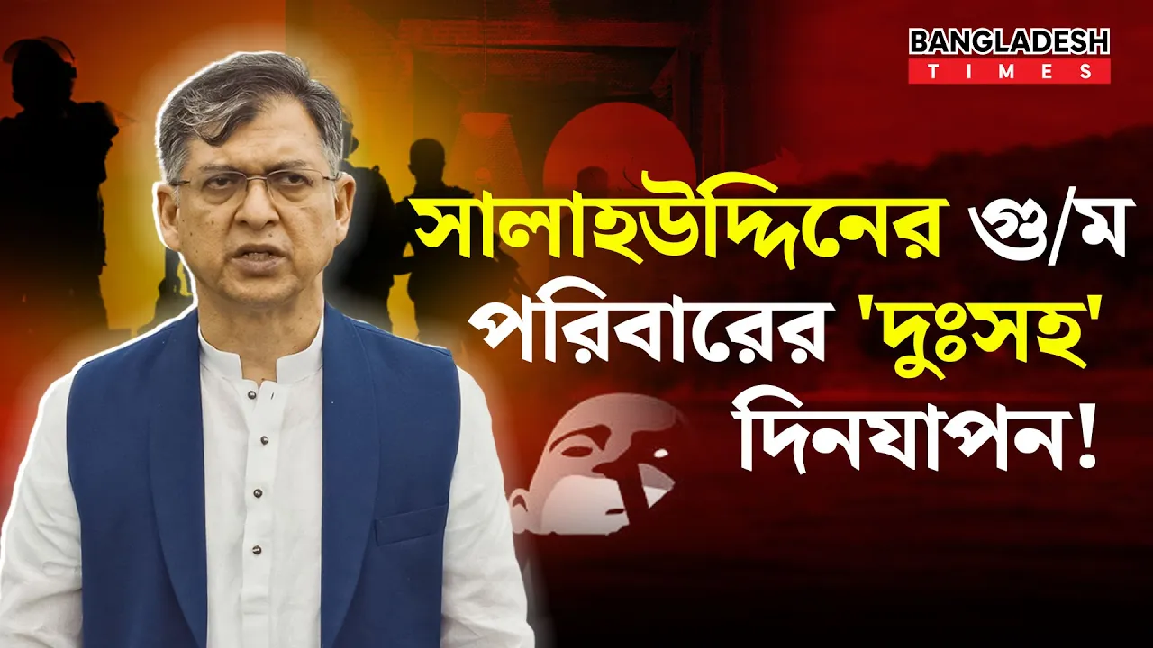 গুমের শিকার বিএনপি নেতা সালাউদ্দিন আহমেদ ও তাঁর পরিবারের দুঃসহ অভিজ্ঞতার বর্ণনা