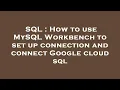 SQL How to use MySQL Workbench to set up connection and connect Google cloud sql