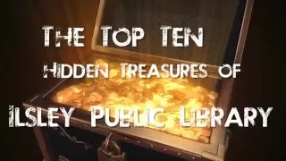 Top Ten Hidden Treasures of the Ilsley Public Library