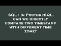 SQL In PostgreSQL can we directly compare two timestamp with different time zone