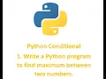 Conditional 1 Write a Python program to find maximum between two numbers