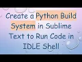 Create a Python Build System in Sublime Text to Run Code in IDLE Shell