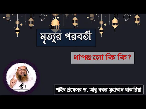 প্রশ্ন : মৃত্যুর পরবর্তী ধাপগুলো কি কি? শাইখ প্রফেসর ড. আবু বকর মুহাম্মাদ যাকারিয়া