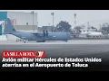 Lagu Captan aterrizaje de avión C-130J Super Hércules de EU en Toluca