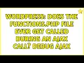 Wordpress Does the functions php file ever get called during an AJAX call Debug AJAX