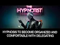 Hypnosis to Become Organized and Comfortable with Delegating