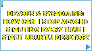 DevOps SysAdmins How can I stop Apache starting every time I start Ubuntu Desktop