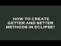 How to create getter and setter methods in eclipse