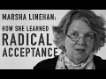 How She Learned Radical Acceptance MARSHA LINEHAN