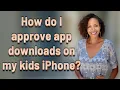 How do I approve app downloads on my kids iPhone