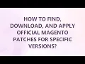 How to find download and apply Magento patches for specific versions