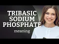 Tribasic sodium phosphate what is TRIBASIC SODIUM PHOSPHATE definition