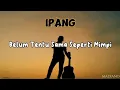 Download Lagu IPANG - Belum Tentu Sama Seperti Mimpi | Lirik Lagu