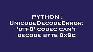 PYTHON UnicodeDecodeError utf8 codec can t decode byte 0x9c