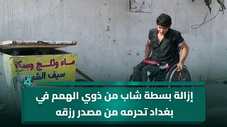 إزالة بسطة شاب من ذوي الهمم في بغداد تحرمه من مصدر رزقه