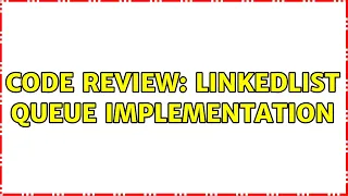 Code Review LinkedList Queue implementation 2 Solutions