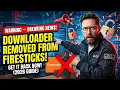 BREAKING NEWS - DOWNLOADER Removed from FIRESTICKS