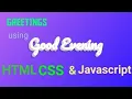 Greetings Good Morning evening afternoon change according to the time JAVASCRIPT HTML CSS