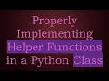 Properly Implementing Helper Functions in a Python Class