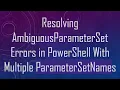 Resolving AmbiguousParameterSet Errors in PowerShell With Multiple ParameterSetNames