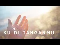 Lagu Ku Di TanganMu (Lirik) - Lagu Rohani