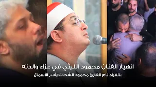 بانفراد تام القارئ محمود الشحات يأسر الأسماع انهيار الفنان محمود الليثي في عزاء والدته 