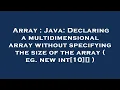 Array Java Declaring a multidimensional array without specifying the size of the array eg new