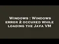 Windows Windows error 2 occured while loading the Java VM