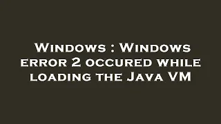 Windows Windows error 2 occured while loading the Java VM