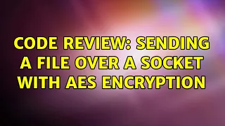 Code Review Sending a file over a socket with AES encryption 2 Solutions