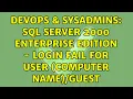 DevOps SysAdmins SQL Server 2000 Enterprise Edition - Login Fail for User computer Name Guest