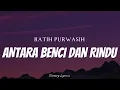 RATIH PURWASIH - Antara Benci Dan Rindu ( Lyrics )