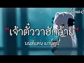 เจ้าตั๋วว่าฮักอ้าย - มนต์แคนแก่นคูน [เนื้อเพลง]✓