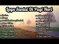 Download Lagu LAGU ENAK DIDENGAR SAAT SANTAI DI WAKTU LUANG DAN DI PAGI HARI