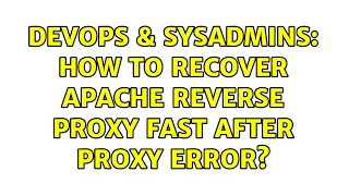 DevOps SysAdmins How to recover Apache reverse proxy fast after proxy error