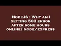 NodeJS Why am I getting 503 error after some hours online