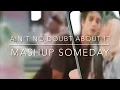 Ain’t no doubt about it/ someday mashup