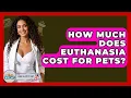 How Much Does Euthanasia Cost For Pets - Ask A Pet Vet