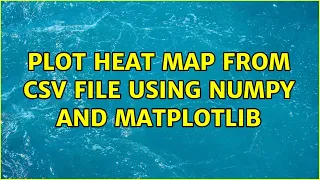 Plot heat map from csv file using numpy and matplotlib 2 Solutions
