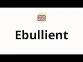 How to pronounce Ebullient