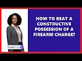 How To Beat A Constructive Possession Of A Firearm Charge